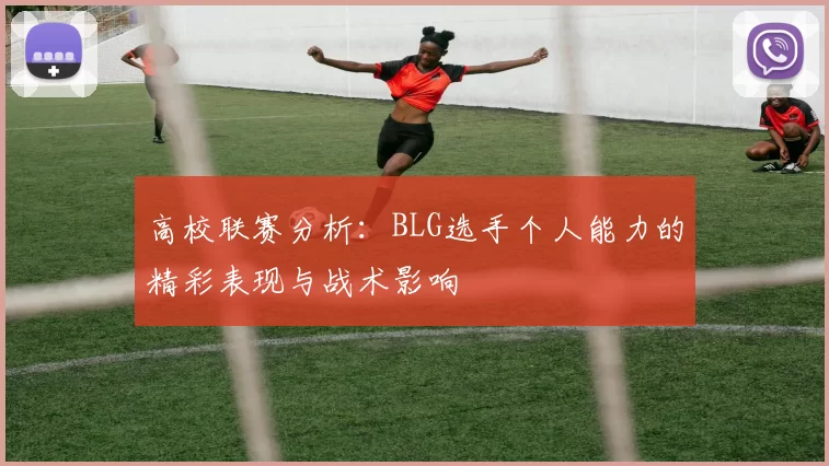 高校联赛分析：BLG选手个人能力的精彩表现与战术影响