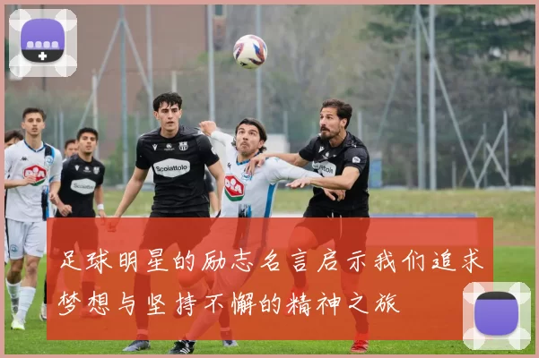足球明星的励志名言启示我们追求梦想与坚持不懈的精神之旅