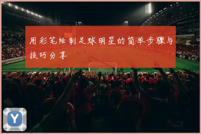 用彩笔绘制足球明星的简单步骤与技巧分享