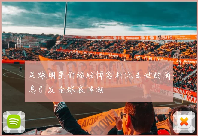 足球明星们纷纷悼念科比去世的消息引发全球哀悼潮