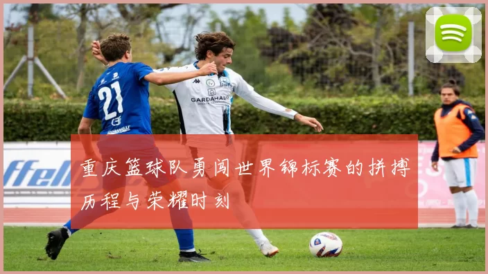 重庆篮球队勇闯世界锦标赛的拼搏历程与荣耀时刻