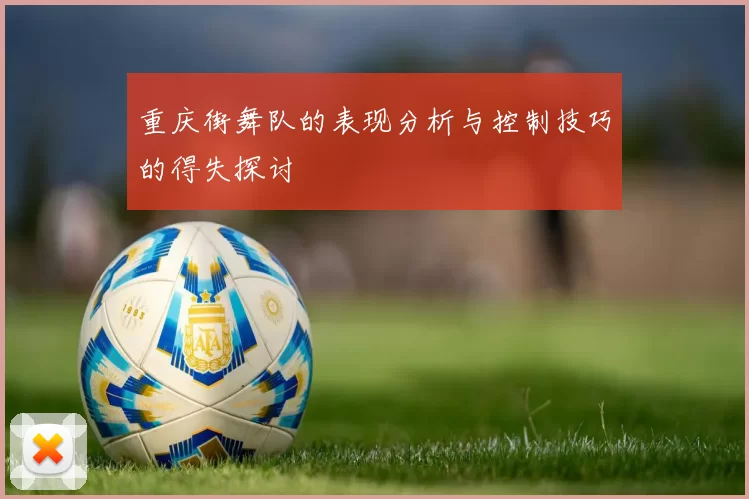 重庆街舞队的表现分析与控制技巧的得失探讨