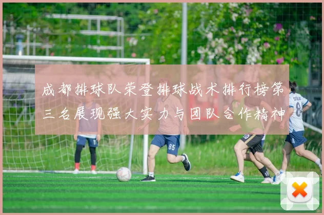 成都排球队荣登排球战术排行榜第三名展现强大实力与团队合作精神