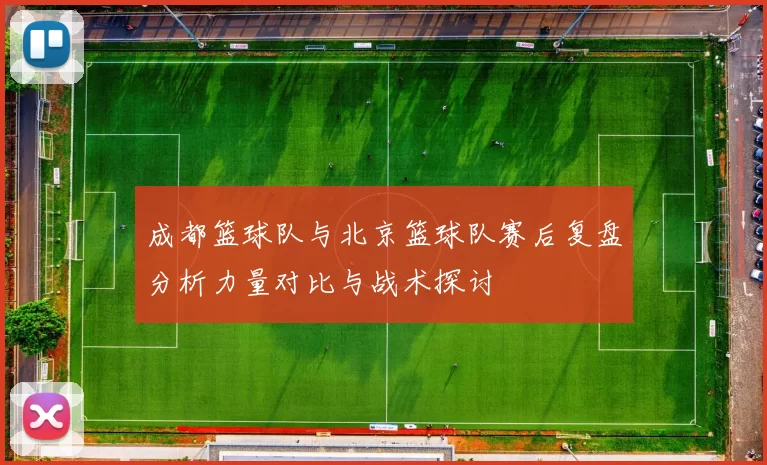 成都篮球队与北京篮球队赛后复盘分析力量对比与战术探讨
