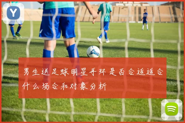 男生送足球明星手环是否合适适合什么场合和对象分析