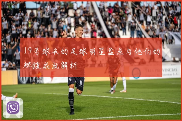 19号球衣的足球明星盘点与他们的辉煌成就解析