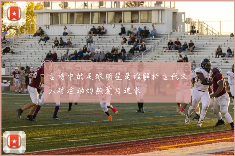 古诗中的足球明星是谁解析古代文人对运动的热爱与追求