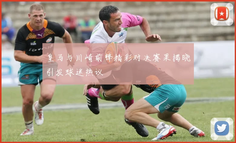 皇马与川崎前锋精彩对决赛果揭晓引发球迷热议
