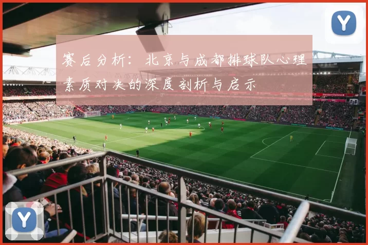 赛后分析：北京与成都排球队心理素质对决的深度剖析与启示