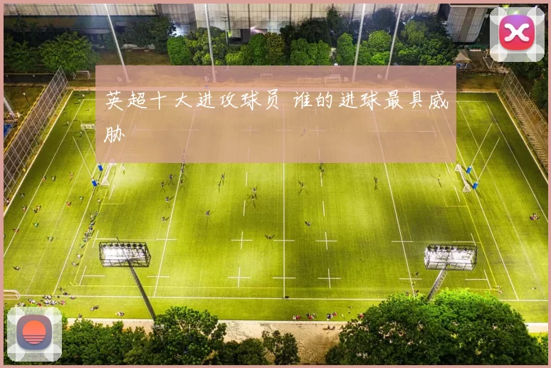 英超十大进攻球员 谁的进球最具威胁