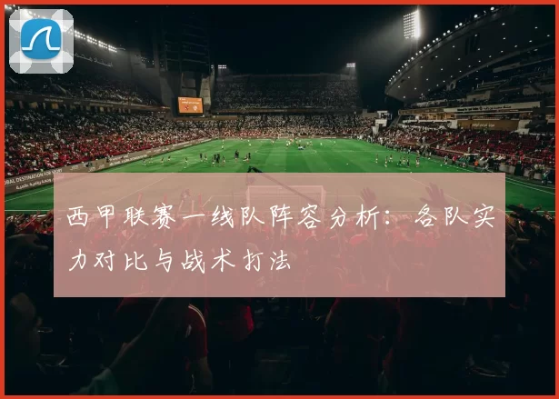 西甲联赛一线队阵容分析：各队实力对比与战术打法