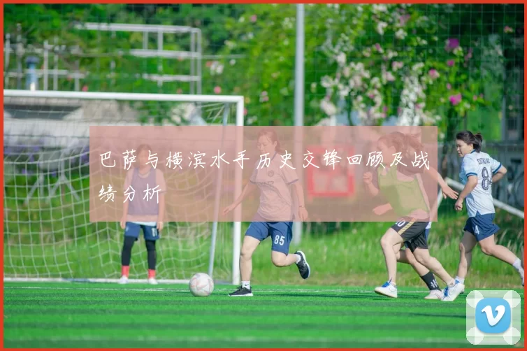 巴萨与横滨水手历史交锋回顾及战绩分析