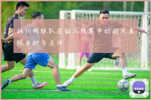 杭州网球队在钻石联赛中的战术表现分析与点评