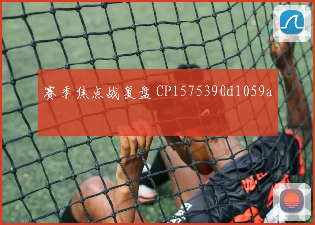 赛季焦点战复盘 CP1575390d1059a