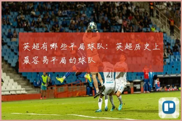 英超有哪些平局球队：英超历史上最容易平局的球队