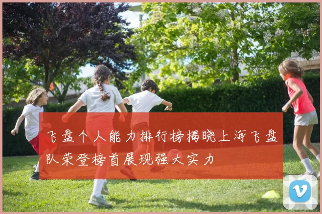 飞盘个人能力排行榜揭晓上海飞盘队荣登榜首展现强大实力
