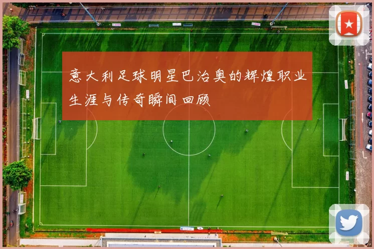 意大利足球明星巴治奥的辉煌职业生涯与传奇瞬间回顾