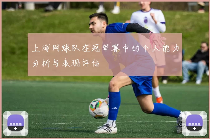 上海网球队在冠军赛中的个人能力分析与表现评估
