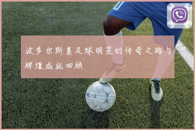 波多尔斯基足球明星的传奇之路与辉煌成就回顾