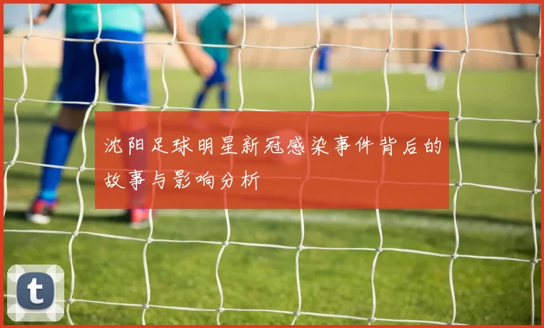 沈阳足球明星新冠感染事件背后的故事与影响分析