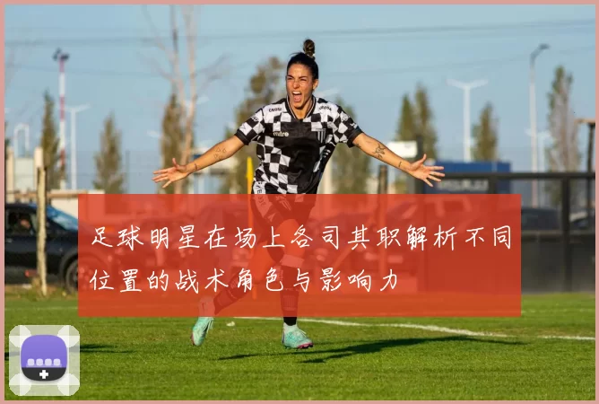 足球明星在场上各司其职解析不同位置的战术角色与影响力