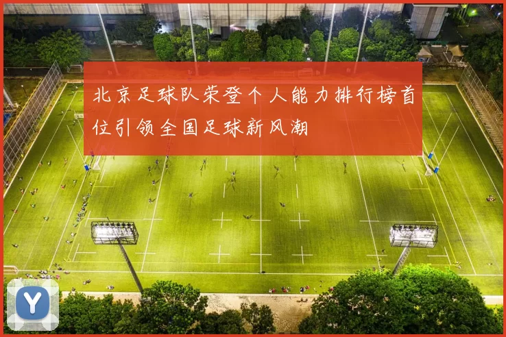 北京足球队荣登个人能力排行榜首位引领全国足球新风潮