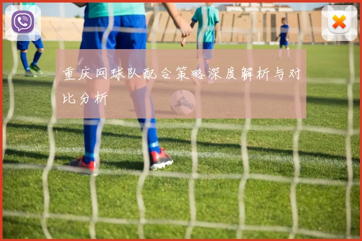 重庆网球队配合策略深度解析与对比分析