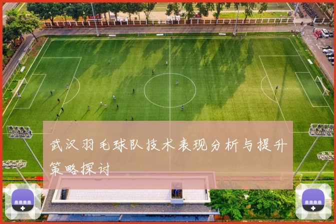 武汉羽毛球队技术表现分析与提升策略探讨