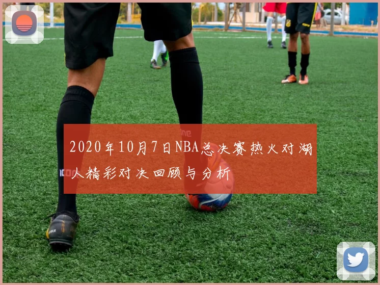 2020年10月7日NBA总决赛热火对湖人精彩对决回顾与分析