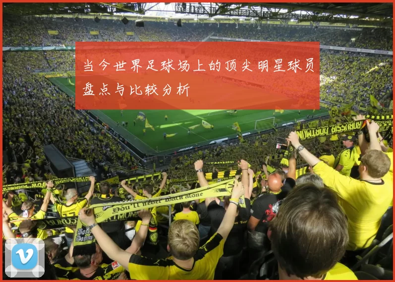 当今世界足球场上的顶尖明星球员盘点与比较分析