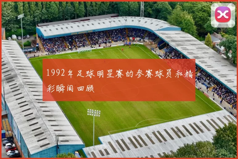 1992年足球明星赛的参赛球员和精彩瞬间回顾
