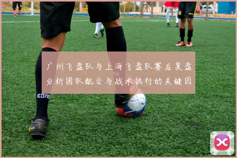 广州飞盘队与上海飞盘队赛后复盘分析团队配合与战术执行的关键因素