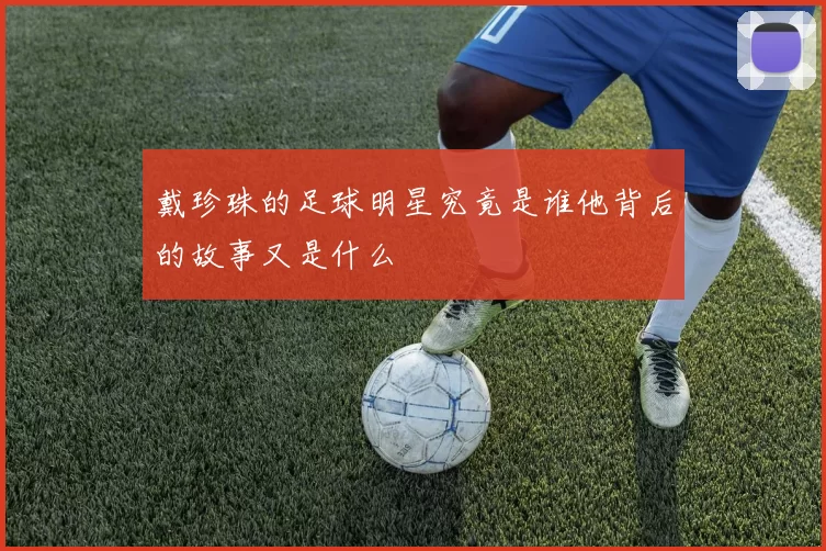 戴珍珠的足球明星究竟是谁他背后的故事又是什么