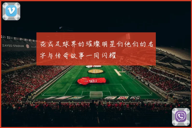 花式足球界的璀璨明星们他们的名字与传奇故事一同闪耀