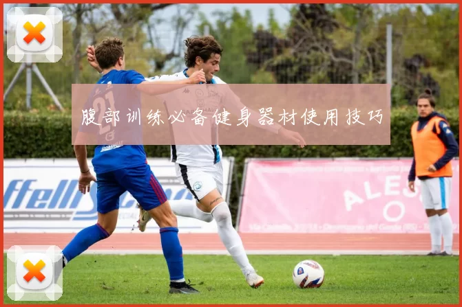 腹部训练必备健身器材使用技巧