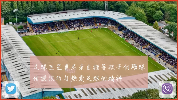 足球巨星鲁尼亲自指导孩子们踢球传授技巧与热爱足球的精神