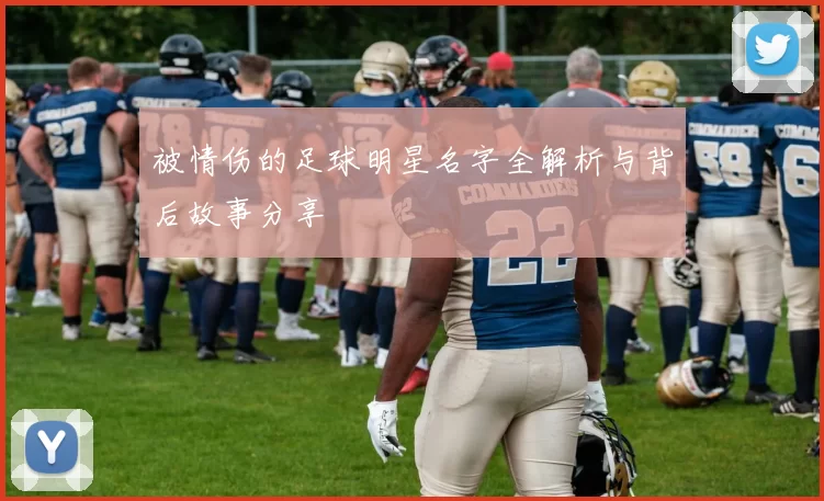 被情伤的足球明星名字全解析与背后故事分享