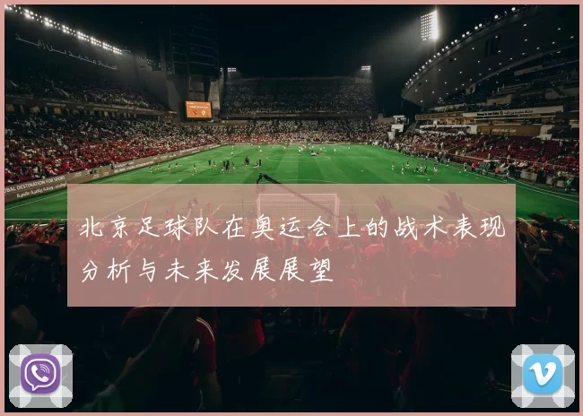 北京足球队在奥运会上的战术表现分析与未来发展展望
