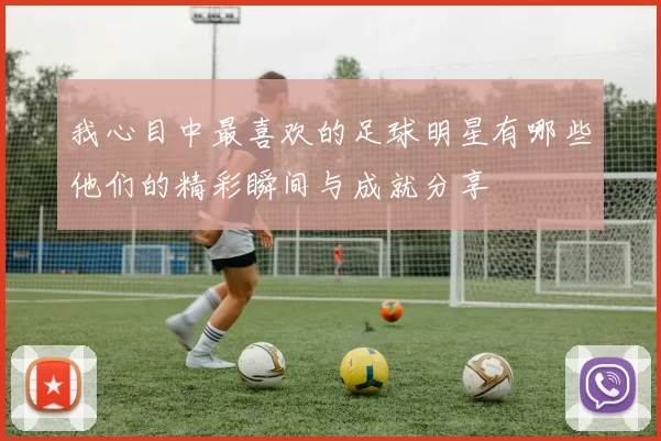 我心目中最喜欢的足球明星有哪些他们的精彩瞬间与成就分享